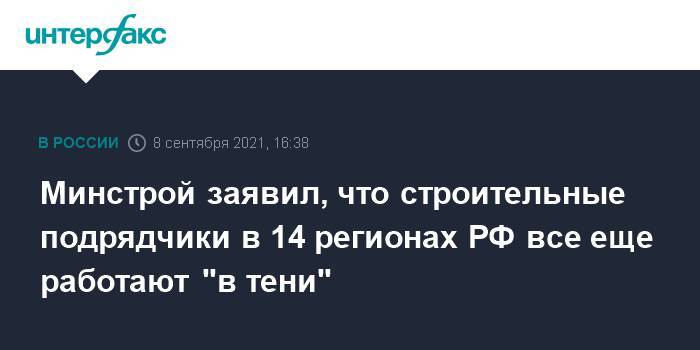 Минстрой заявил, что строительные подрядчики в 14 регионах РФ все еще работают "в тени"