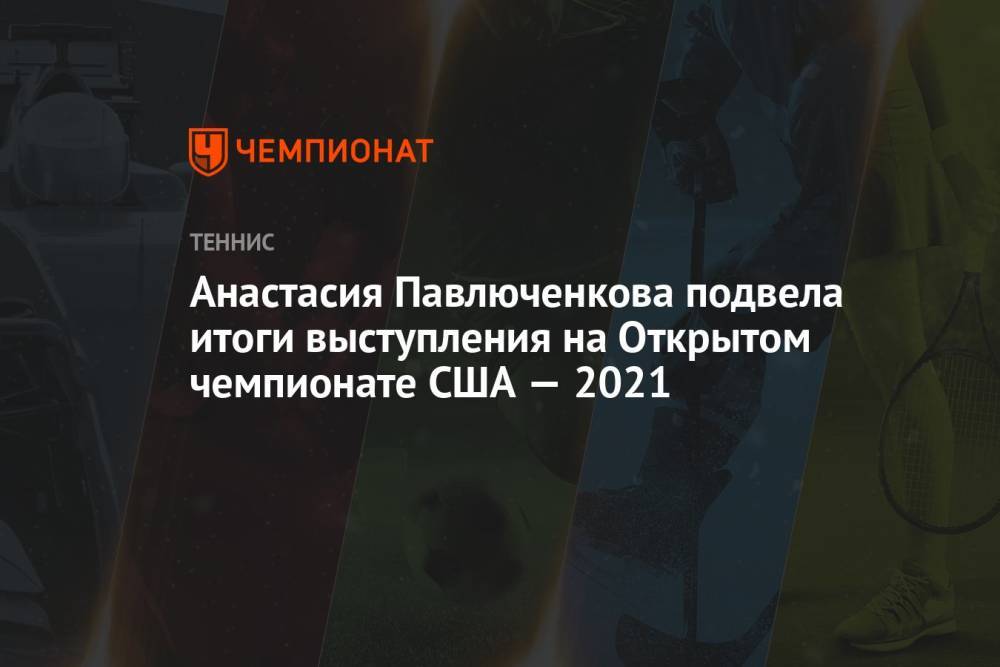 Анастасия Павлюченкова подвела итоги выступления на Открытом чемпионате США — 2021