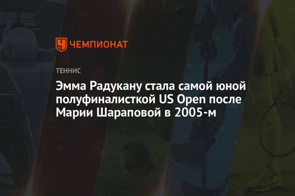 Эмма Радукану стала самой юной полуфиналисткой US Open после Марии Шараповой в 2005-м