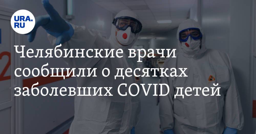 Челябинские врачи сообщили о десятках заболевших COVID детей