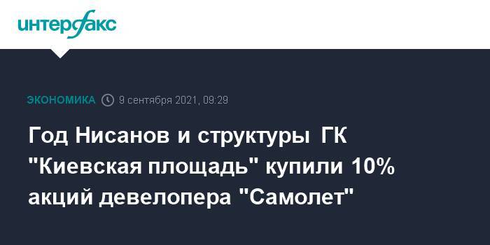 Год Нисанов и структуры ГК "Киевская площадь" купили 10% акций девелопера "Самолет"