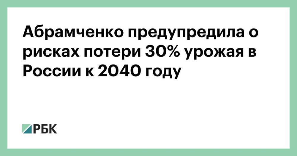 Абрамченко предупредила о рисках потери 30% урожая в России к 2040 году