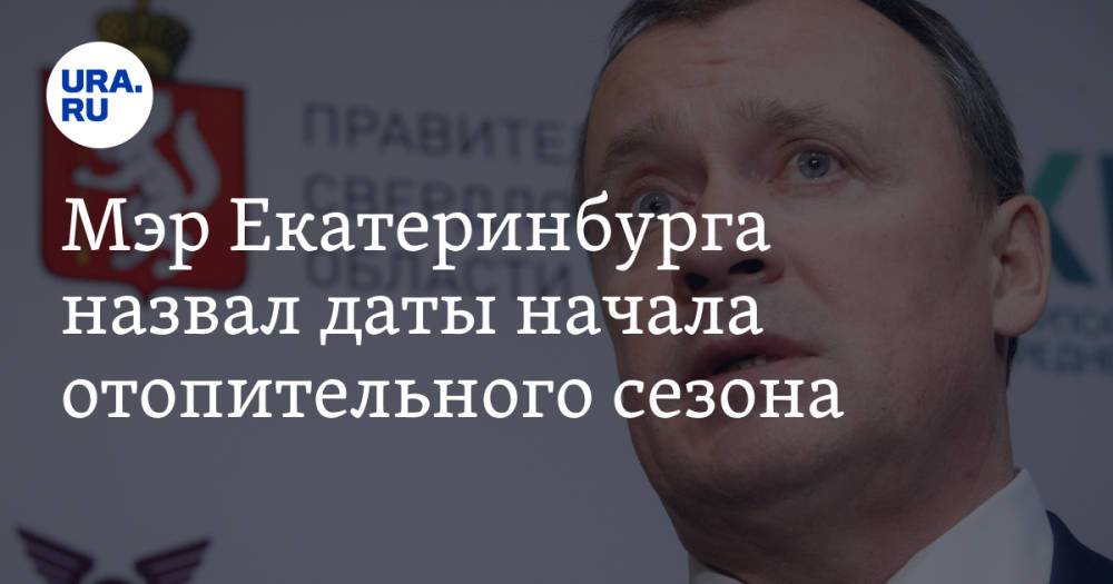 Мэр Екатеринбурга назвал даты начала отопительного сезона. График