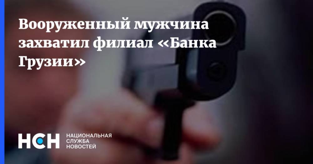 Вооруженный мужчина захватил филиал «Банка Грузии»