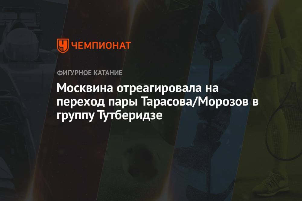 Москвина отреагировала на переход пары Тарасова/Морозов в группу Тутберидзе