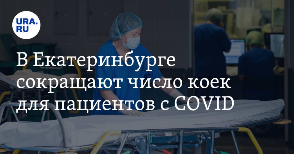 В Екатеринбурге сокращают число коек для пациентов с COVID