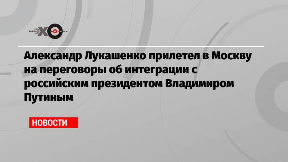 Александр Лукашенко прилетел в Москву на переговоры об интеграции с российским президентом Владимиром Путиным
