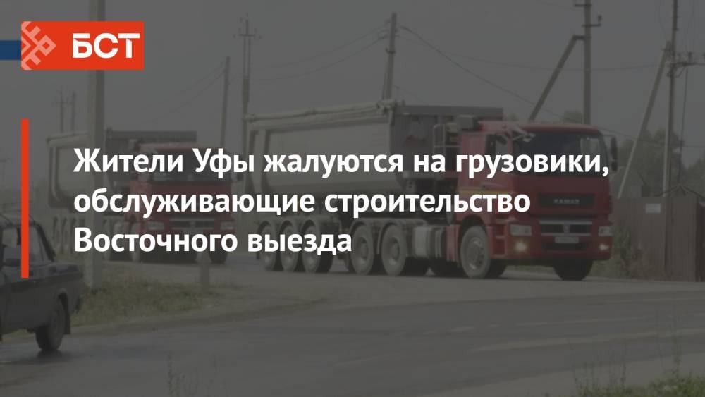 Жители Уфы жалуются на грузовики, обслуживающие строительство Восточного выезда
