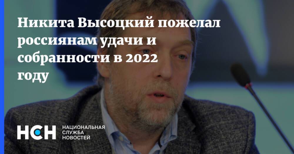 Никита Высоцкий пожелал россиянам удачи и собранности в 2022 году