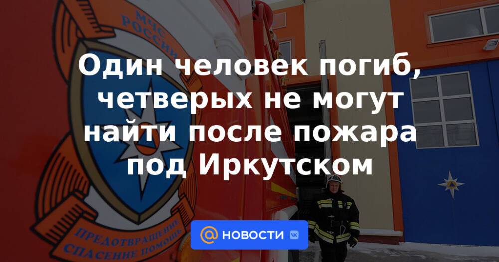 Один человек погиб, четверых не могут найти после пожара под Иркутском