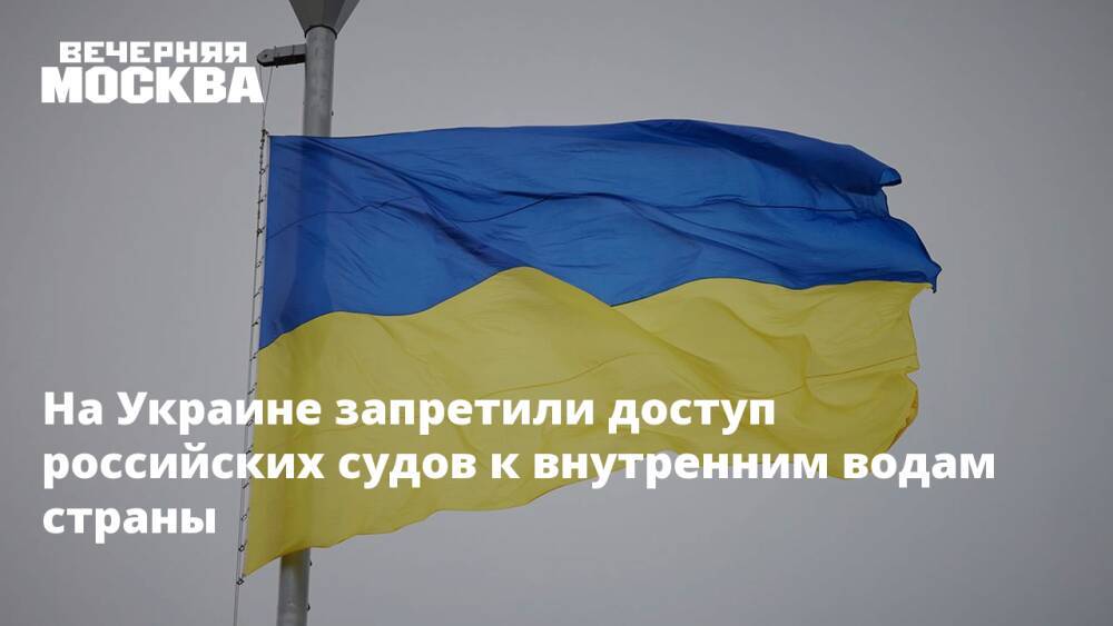 На Украине запретили доступ российских судов к внутренним водам страны