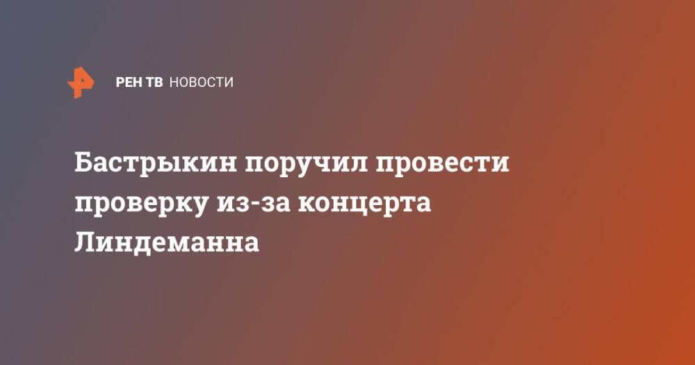 Бастрыкин поручил провести проверку из-за концерта Линдеманна