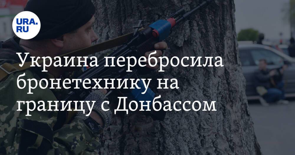 Украина перебросила бронетехнику на границу с Донбассом