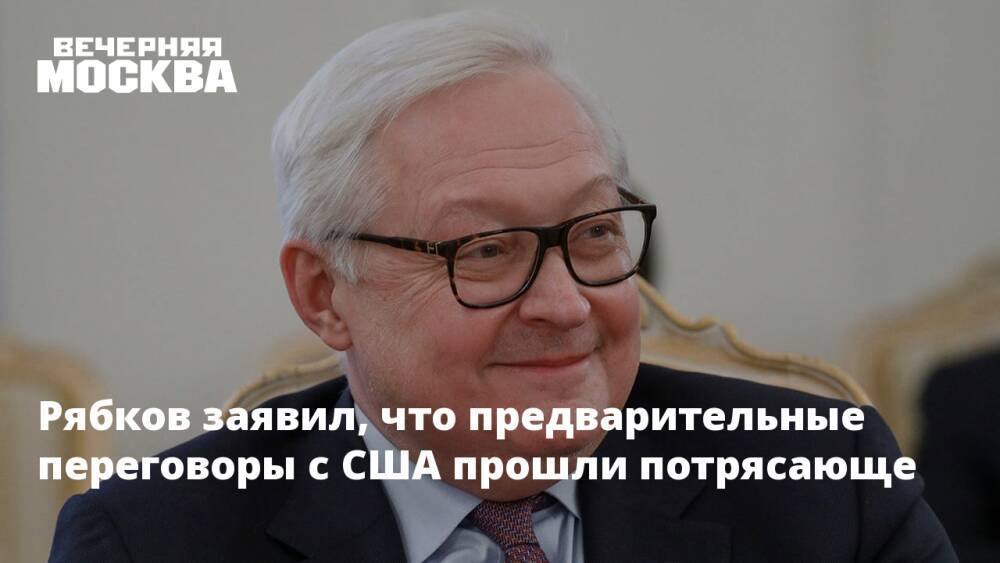 Рябков заявил, что предварительные переговоры с США прошли потрясающе