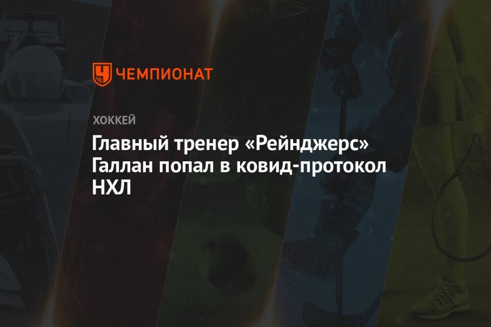 Главный тренер «Рейнджерс» Галлан попал в ковид-протокол НХЛ