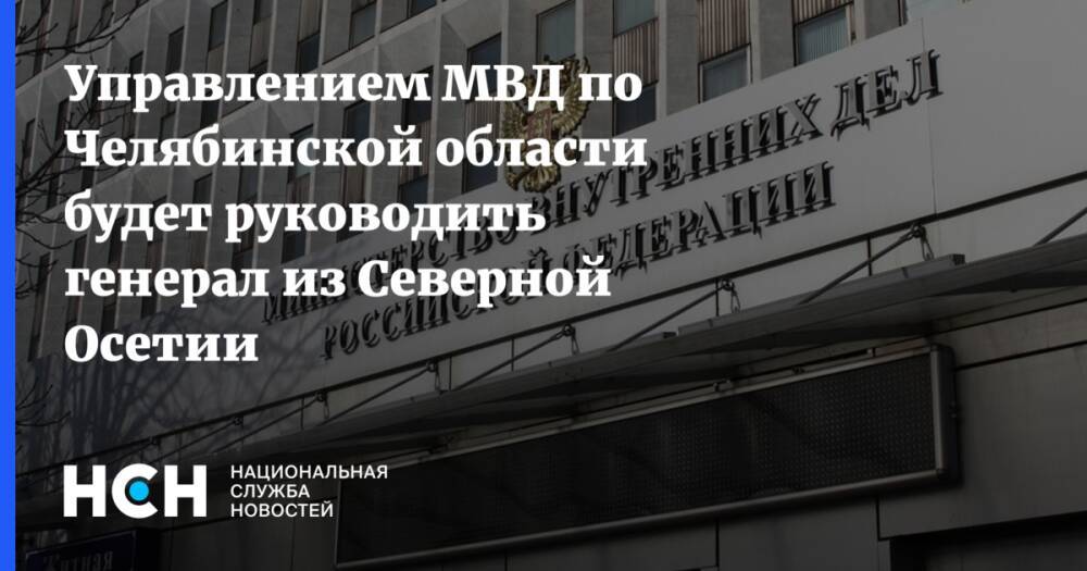 Управлением МВД по Челябинской области будет руководить генерал из Северной Осетии