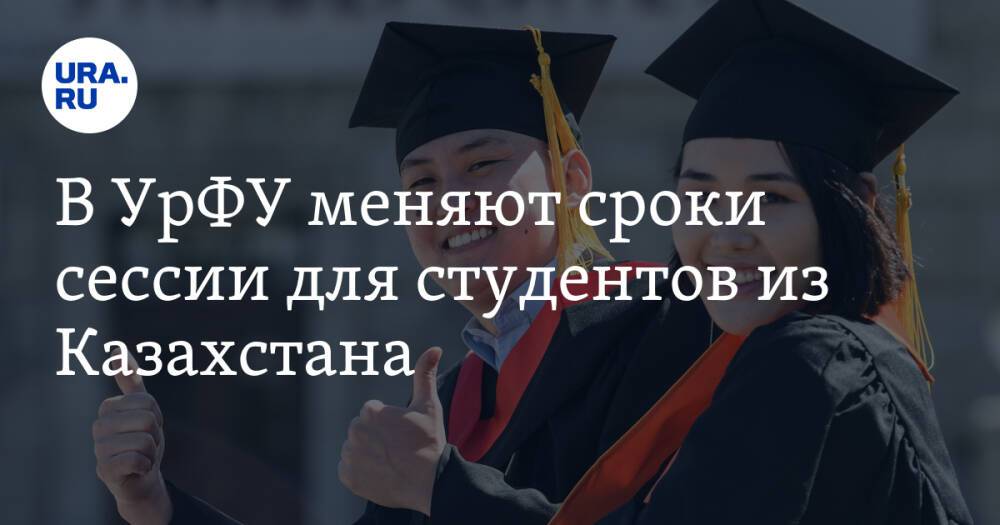 В УрФУ меняют сроки сессии для студентов из Казахстана