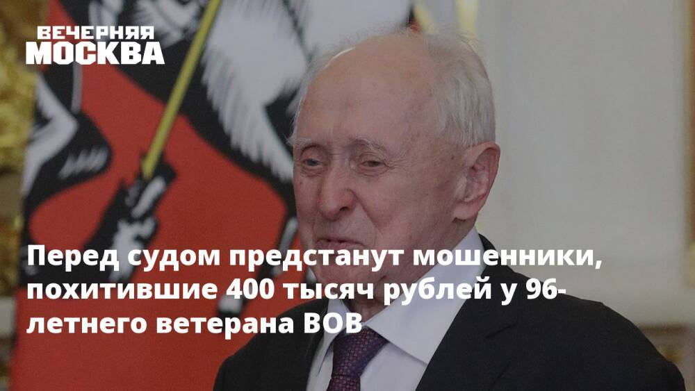 Перед судом предстанут мошенники, похитившие 400 тысяч рублей у 96-летнего ветерана ВОВ