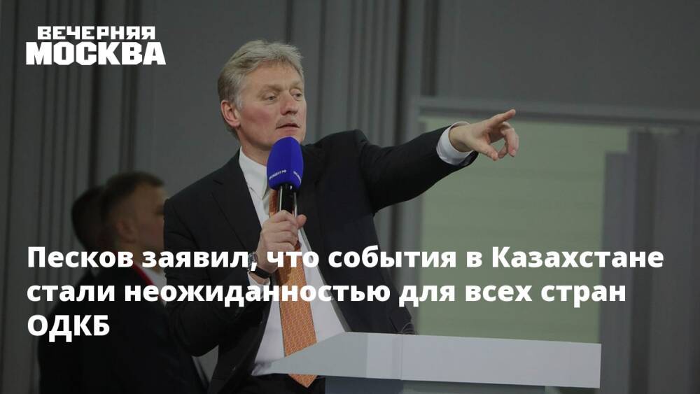 Песков заявил, что события в Казахстане стали неожиданностью для всех стран ОДКБ