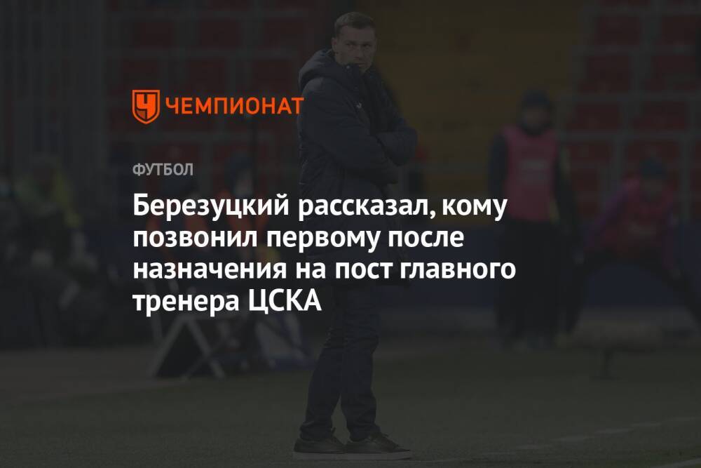 Березуцкий рассказал, кому позвонил первому после назначения на пост главного тренера ЦСКА