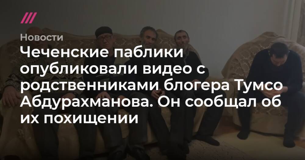 Чеченские паблики опубликовали видео с родственниками блогера Тумсо Абдурахманова. Он сообщал об их похищении