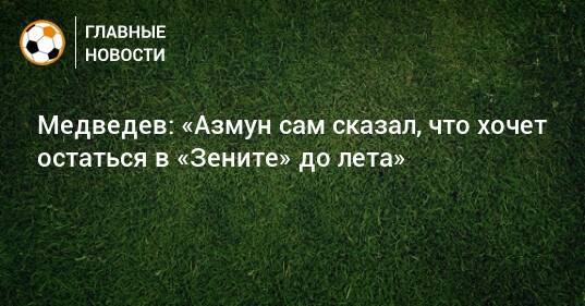 Медведев: «Азмун сам сказал, что хочет остаться в «Зените» до лета»
