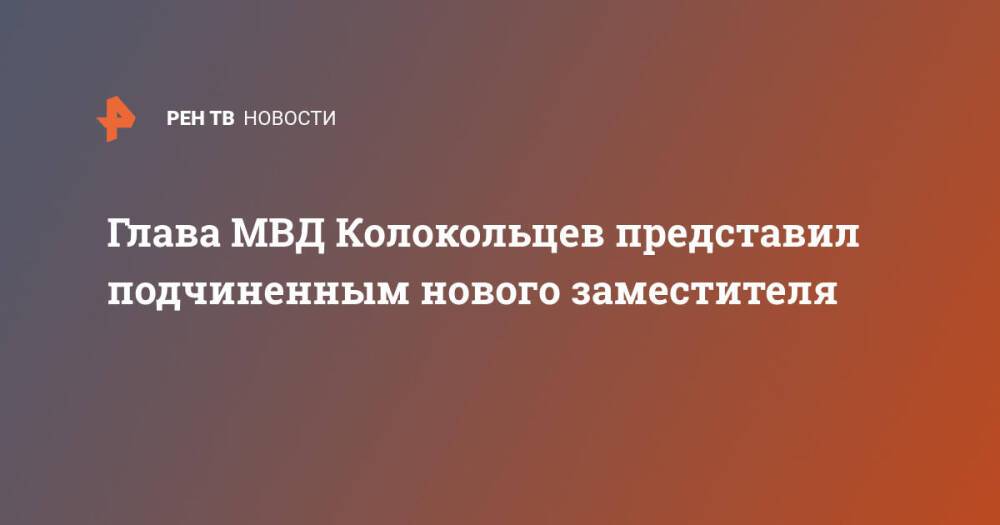Глава МВД Колокольцев представил подчиненным нового заместителя