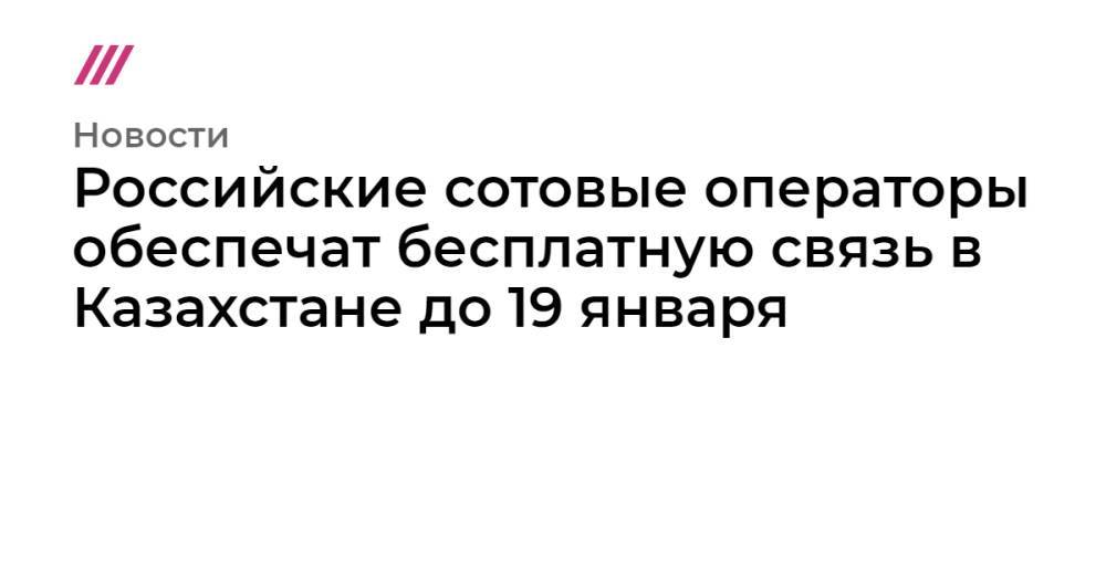 Российские сотовые операторы обеспечат бесплатную связь в Казахстане до 19 января