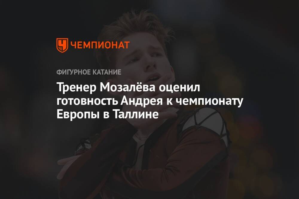 Тренер Мозалёва оценил готовность Андрея к чемпионату Европы в Таллине