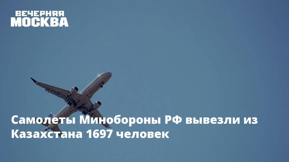 Самолеты Минобороны РФ вывезли из Казахстана 1697 человек