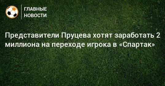 Представители Пруцева хотят заработать 2 миллиона на переходе игрока в «Спартак»