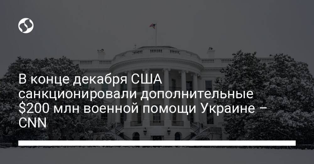 В конце декабря США санкционировали дополнительные $200 млн военной помощи Украине – CNN