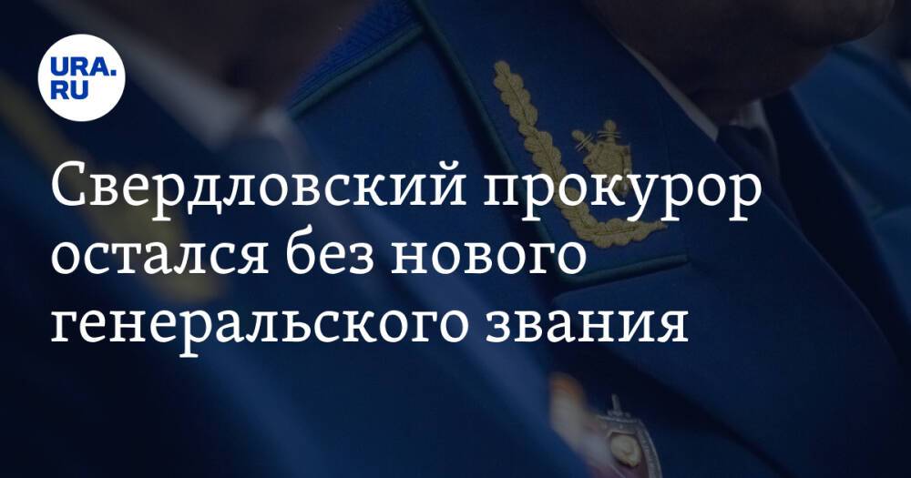 Свердловский прокурор остался без нового генеральского звания