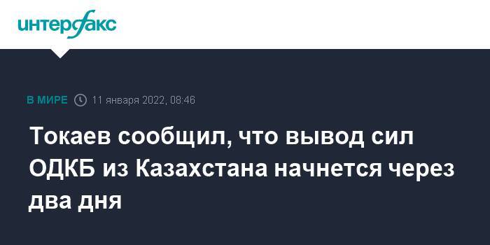 Токаев сообщил, что вывод сил ОДКБ из Казахстана начнется через два дня