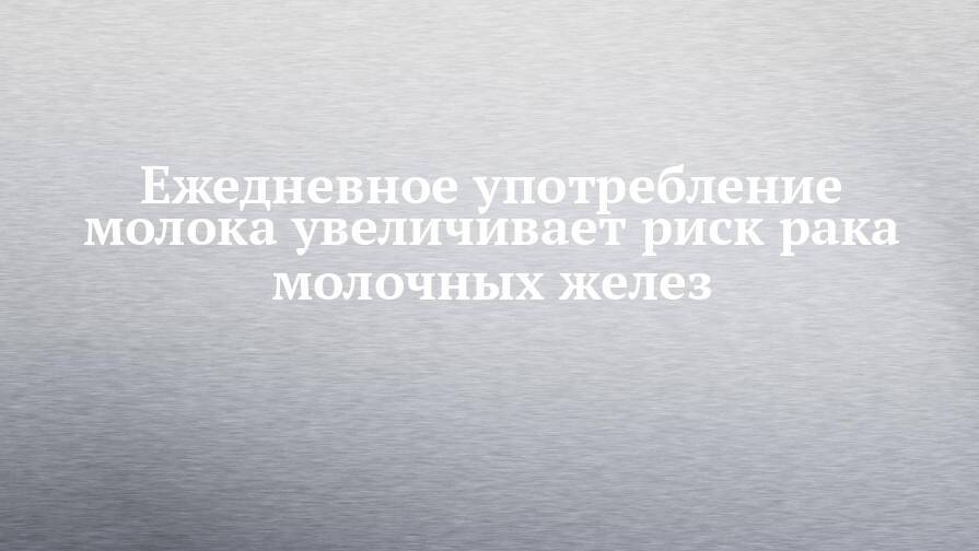 Ежедневное употребление молока увеличивает риск рака молочных желез