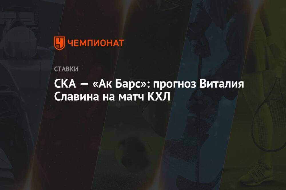 СКА — «Ак Барс»: прогноз Виталия Славина на матч КХЛ