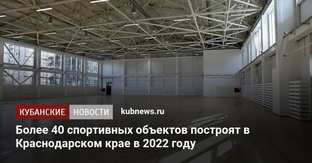 Более 40 спортивных объектов построят в Краснодарском крае в 2022 году