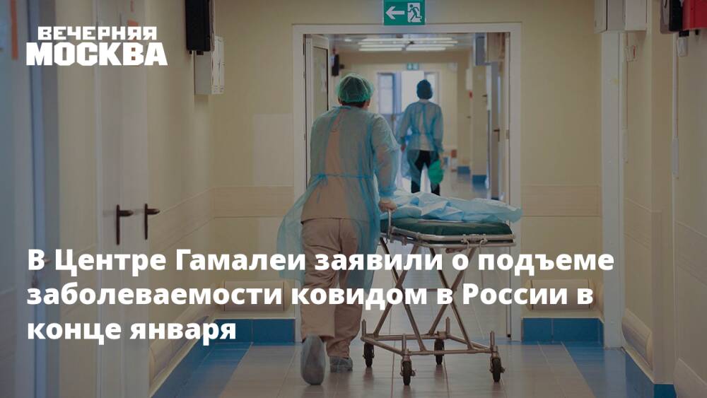В Центре Гамалеи заявили о подъеме заболеваемости ковидом в России в конце января