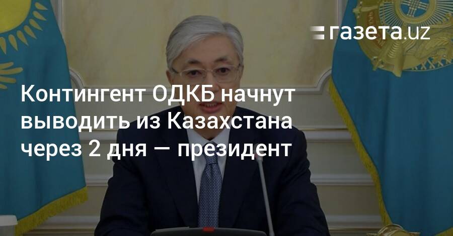 Контингент ОДКБ начнут выводить из Казахстана через 2 дня — президент