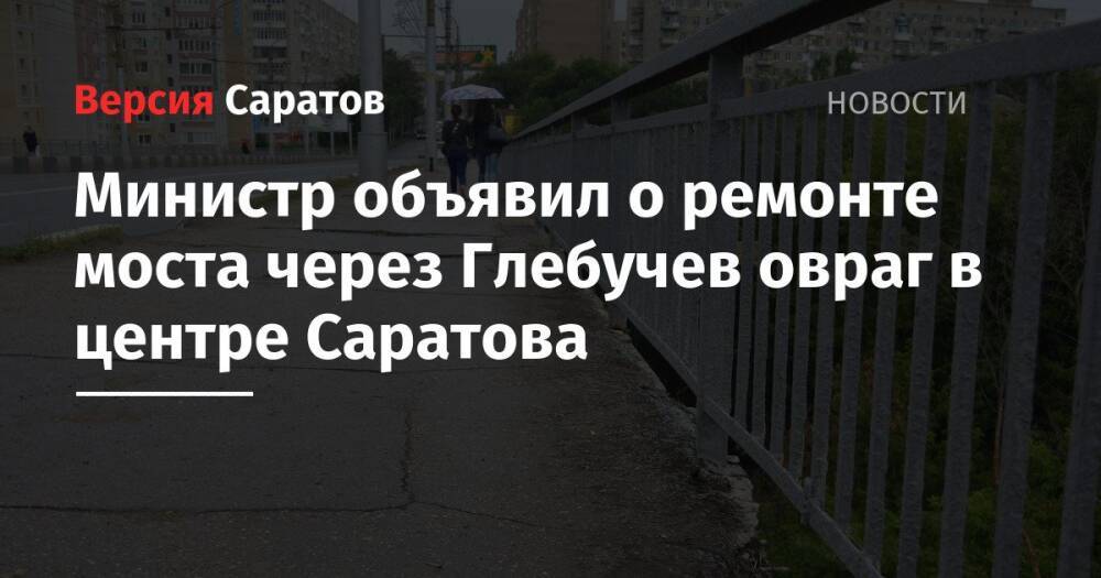 Министр объявил о ремонте моста через Глебучев овраг в центре Саратова