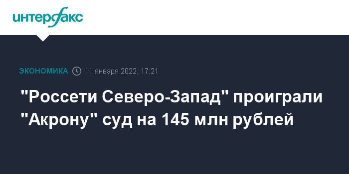 "Россети Северо-Запад" проиграли "Акрону" суд на 145 млн рублей