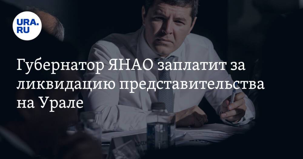 Губернатор ЯНАО заплатит за ликвидацию представительства на Урале
