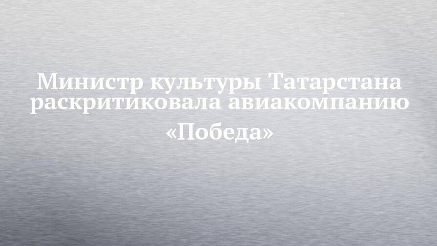 Министр культуры Татарстана раскритиковала авиакомпанию «Победа»