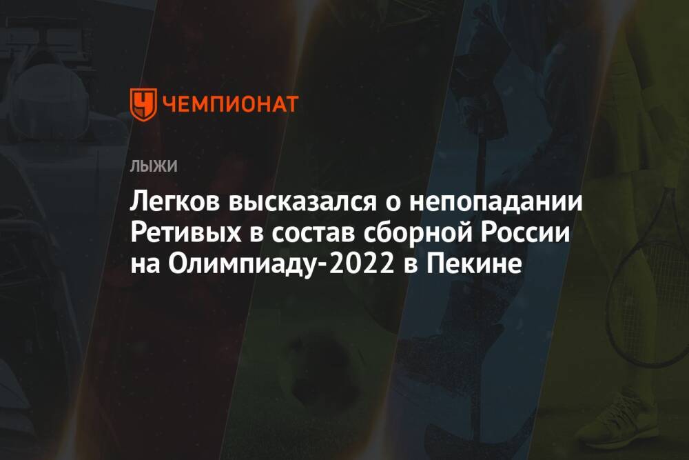 Легков высказался о непопадании Ретивых в состав сборной России на Олимпиаду-2022 в Пекине
