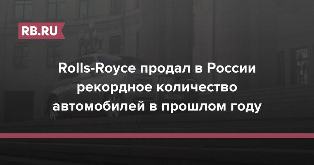Rolls-Royce продал в России рекордное количество автомобилей в прошлом году