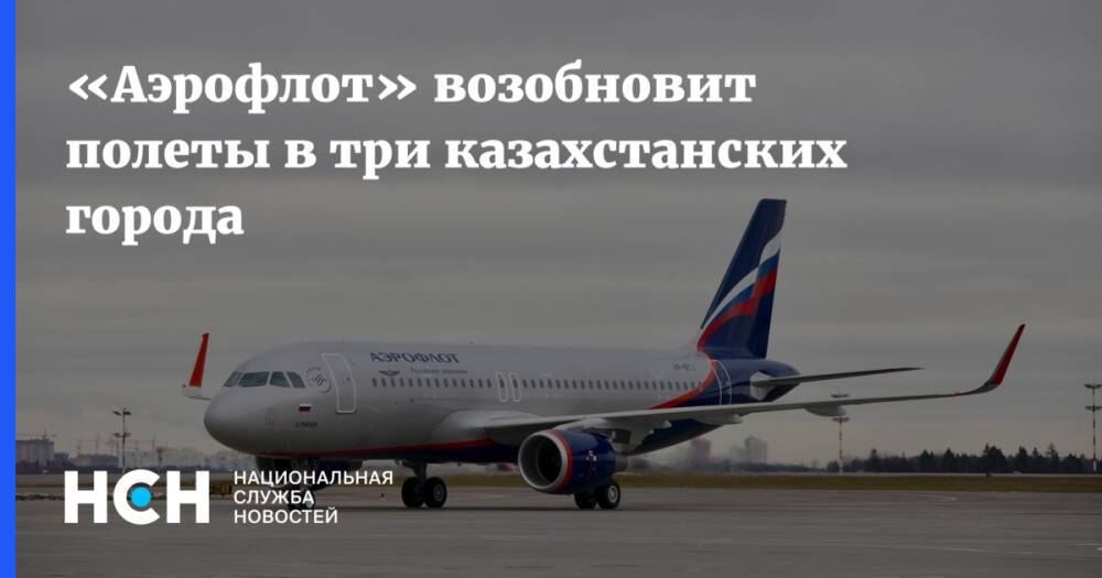 «Аэрофлот» возобновит полеты в три казахстанских города