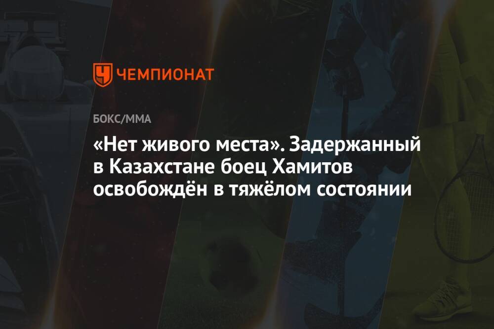 «Нет живого места». Задержанный в Казахстане боец Хамитов освобождён в тяжёлом состоянии