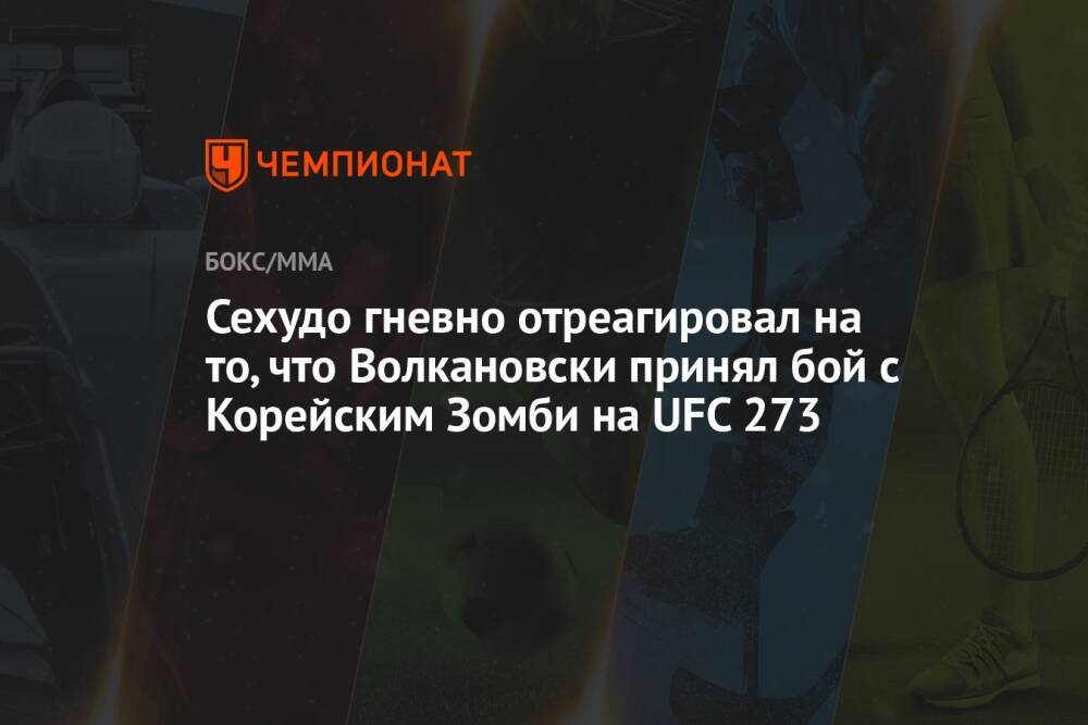 Сехудо гневно отреагировал на то, что Волкановски принял бой с Корейским Зомби на UFC 273