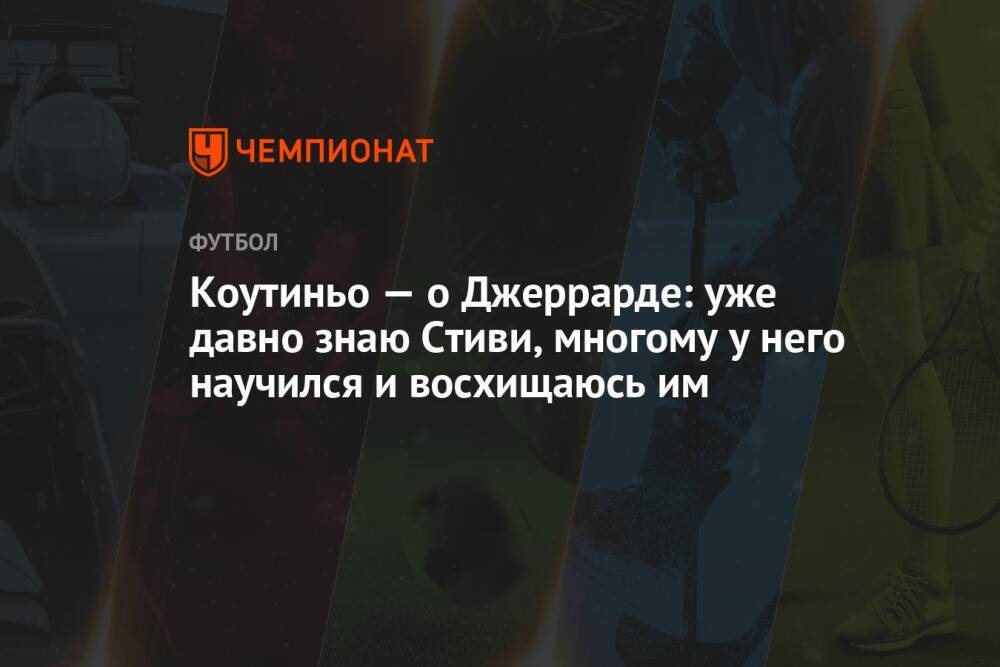 Коутиньо — о Джеррарде: уже давно знаю Стиви, многому у него научился и восхищаюсь им