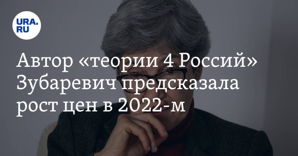 Автор «теории 4 Россий» Зубаревич предсказала рост цен в 2022-м